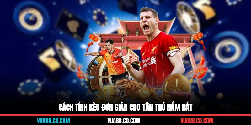 Cách tính kèo đơn giản cho tân thủ nắm bắt