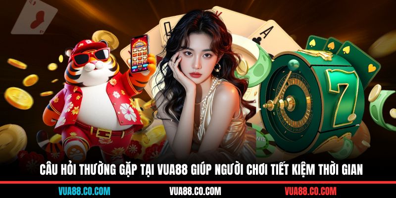 Câu hỏi thường gặp tại VUA88 giúp người chơi tiết kiệm thời gian