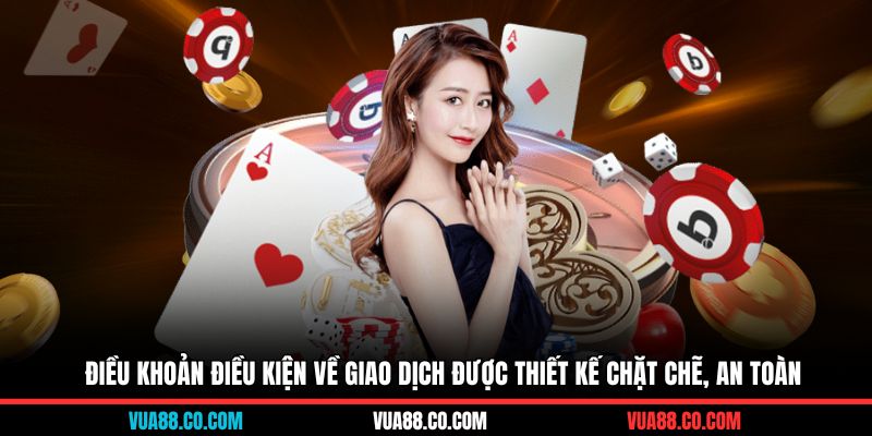 Điều khoản điều kiện về giao dịch được thiết kế chặt chẽ, an toàn