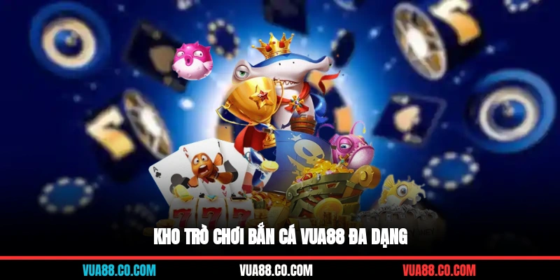 Kho trò chơi bắn cá VUA88 đa dạng
