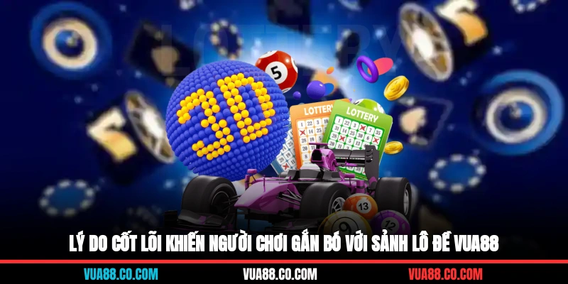 Lý do cốt lõi khiến người chơi gắn bó với sảnh lô đề VUA88