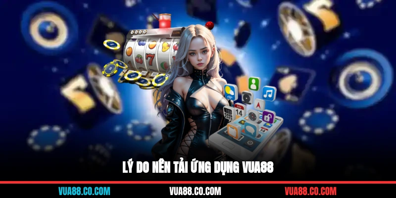 Lý do nên tải ứng dụng VUA88