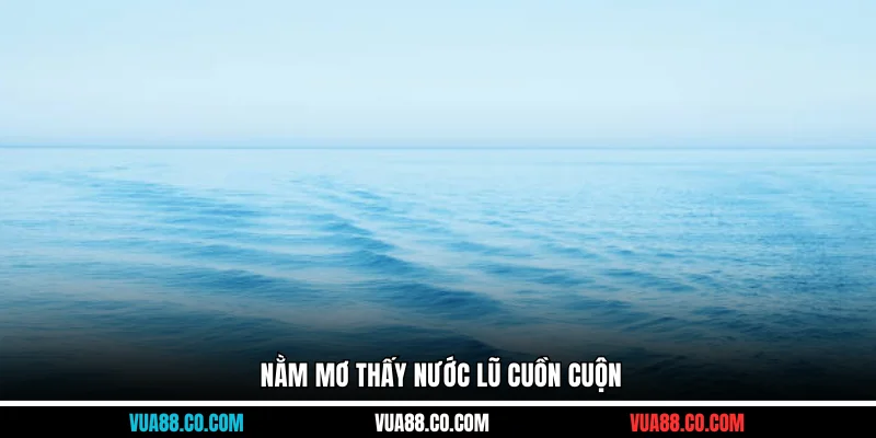 Nằm mơ thấy nước lũ cuồn cuộn
