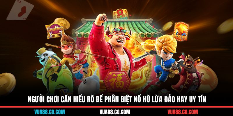 Người chơi cần hiểu rõ để phân biệt nổ hũ lừa đảo hay uy tín