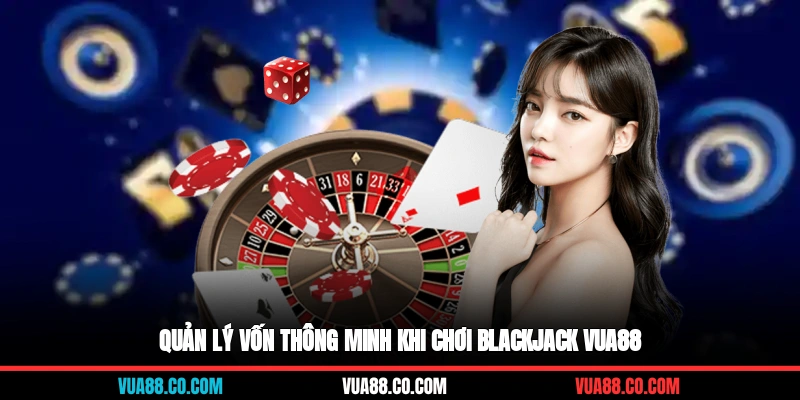 Quản lý vốn thông minh khi chơi blackjack Vua88