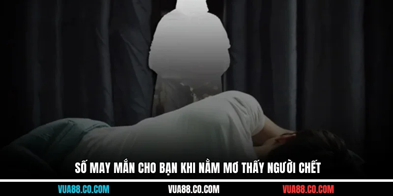 Số may mắn cho bạn khi nằm mơ thấy người chết