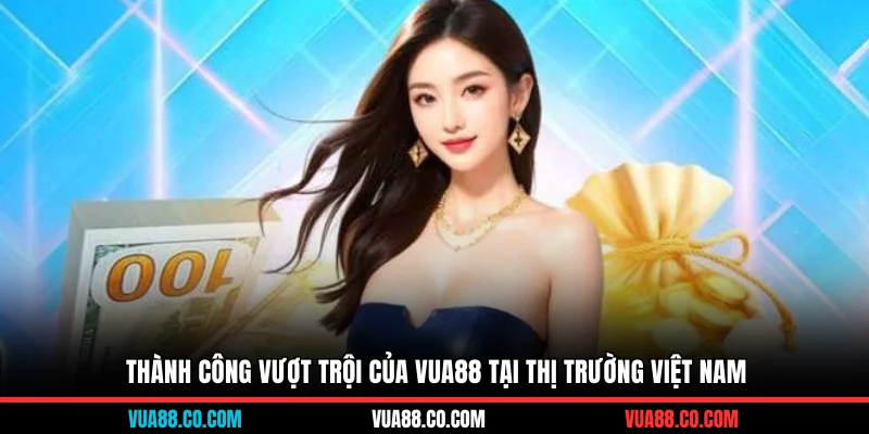 Thành công vượt trội của VUA88 tại thị trường Việt Nam