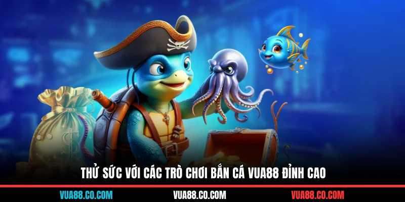 Thử sức với các trò chơi bắn cá VUA88 đỉnh cao