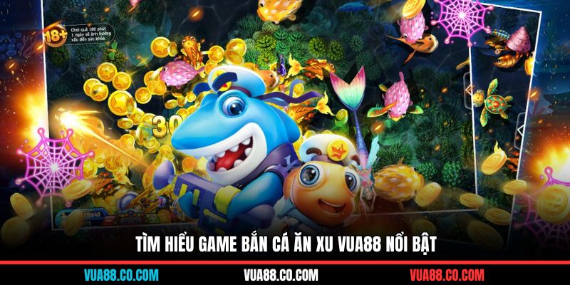 Tìm hiểu game bắn cá ăn xu Vua88 nổi bật
