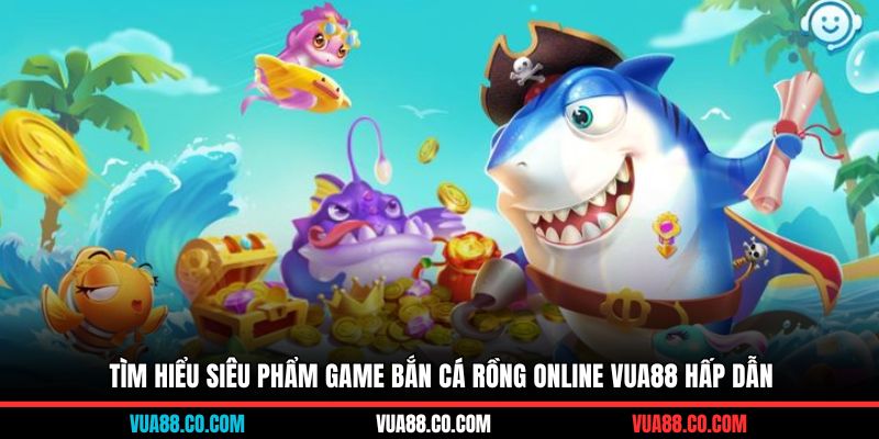 Tìm hiểu siêu phẩm game bắn cá rồng online Vua88 hấp dẫn