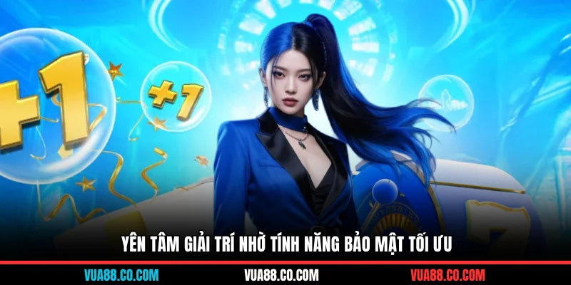 Yên tâm giải trí nhờ tính năng bảo mật tối ưu